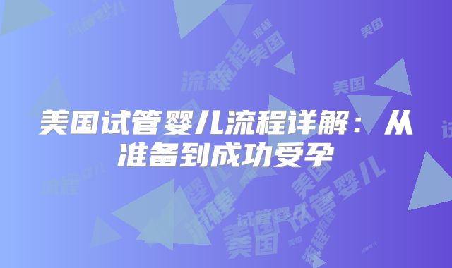美国试管婴儿流程详解:从准备到成功受孕