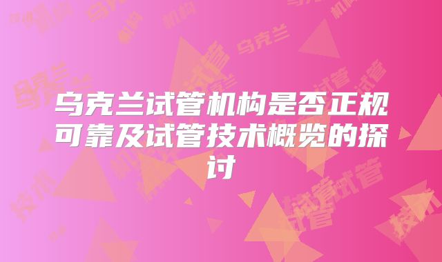 乌克兰试管机构是否正规可靠及试管技术概览的探讨