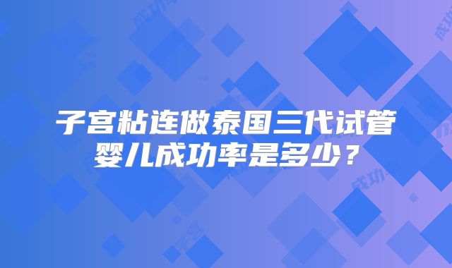 子宫粘连做泰国三代试管婴儿成功率是多少？