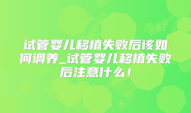 试管婴儿移植失败后该如何调养_试管婴儿移植失败后注意什么！