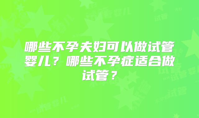 哪些不孕夫妇可以做试管婴儿？哪些不孕症适合做试管？
