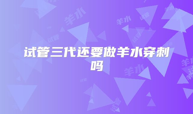 试管三代还要做羊水穿刺吗
