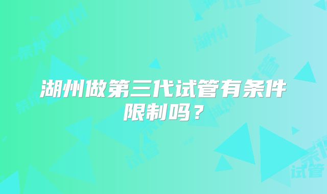 湖州做第三代试管有条件限制吗？