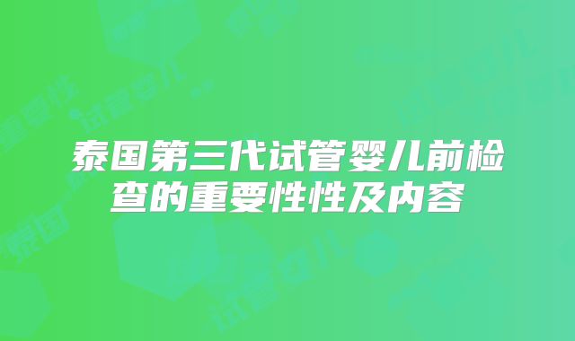泰国第三代试管婴儿前检查的重要性性及内容