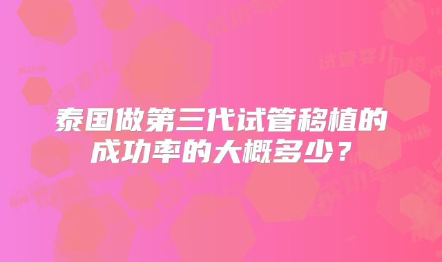 泰国做第三代试管移植的成功率的大概多少？