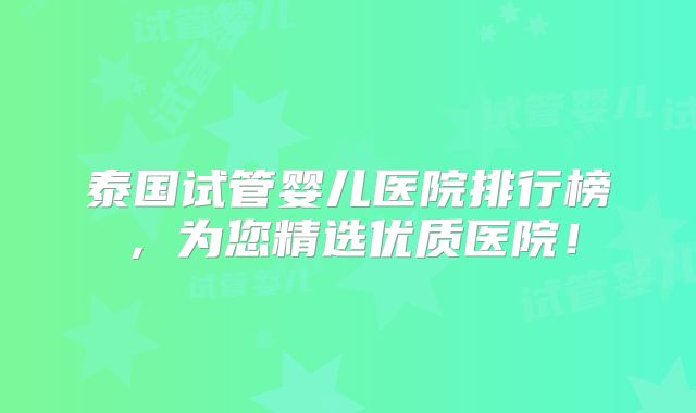 泰国试管婴儿医院排行榜,为您精选优质医院!