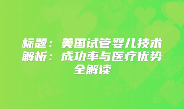 标题：美国试管婴儿技术解析：成功率与医疗优势全解读