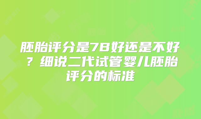 胚胎评分是7B好还是不好？细说二代试管婴儿胚胎评分的标准