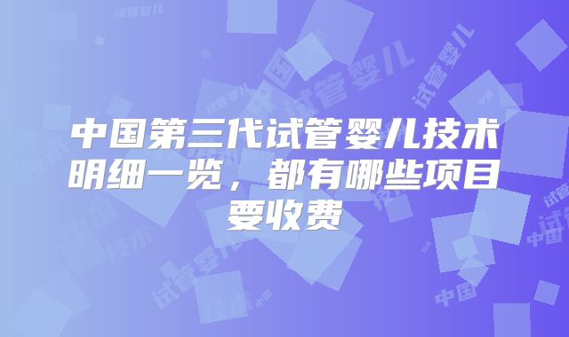 中国第三代试管婴儿技术明细一览，都有哪些项目要收费