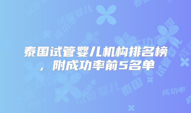 泰国试管婴儿机构排名榜，附成功率前5名单