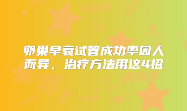 卵巢早衰试管成功率因人而异，治疗方法用这4招
