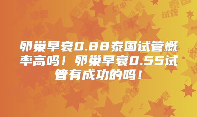 卵巢早衰0.88泰国试管概率高吗！卵巢早衰0.55试管有成功的吗！