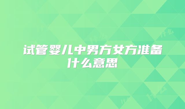 试管婴儿中男方女方准备什么意思
