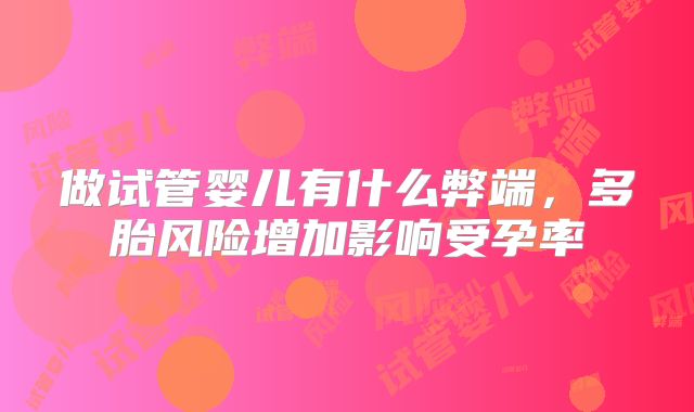 做试管婴儿有什么弊端，多胎风险增加影响受孕率