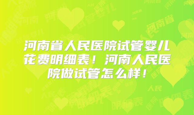 河南省人民医院试管婴儿花费明细表!河南人民医院做试管怎么样!