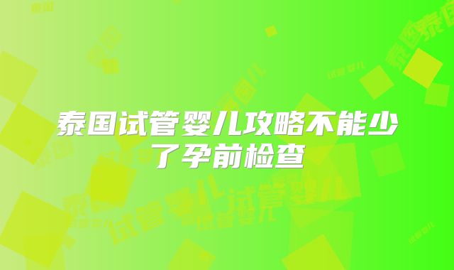 泰国试管婴儿攻略不能少了孕前检查