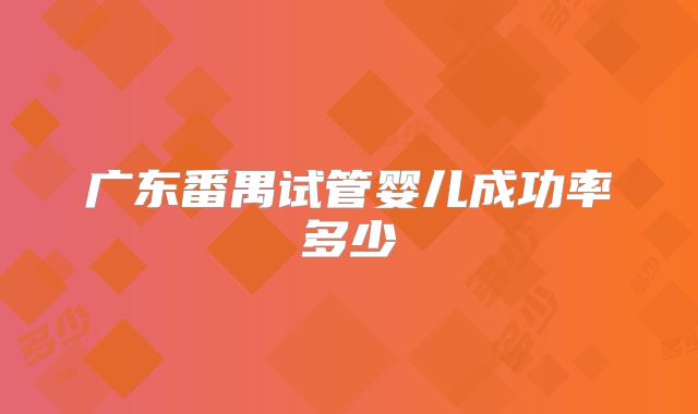 广东番禺试管婴儿成功率多少