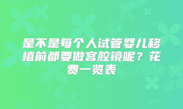 是不是每个人试管婴儿移植前都要做宫腔镜呢？花费一览表
