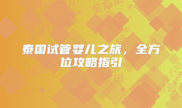 泰国试管婴儿之旅,全方位攻略指引