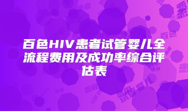 百色HIV患者试管婴儿全流程费用及成功率综合评估表