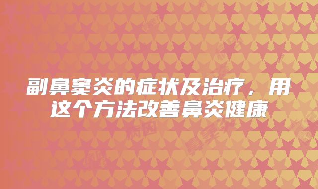 副鼻窦炎的症状及治疗,用这个方法改善鼻炎健康
