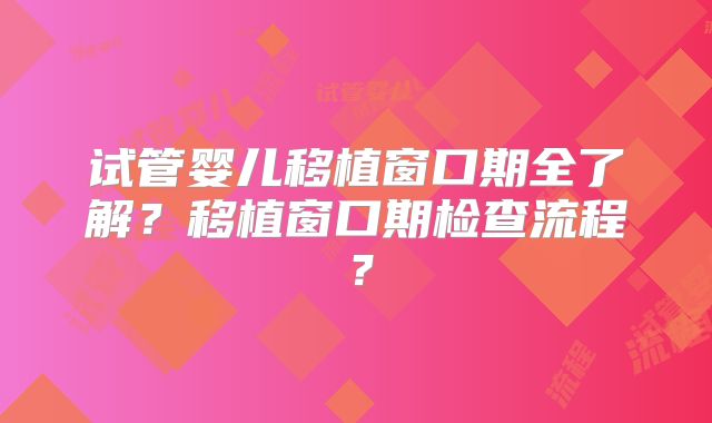 试管婴儿移植窗口期全了解？移植窗口期检查流程？