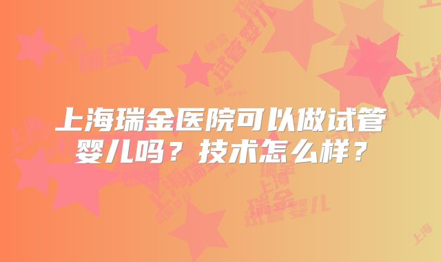 上海瑞金医院可以做试管婴儿吗？技术怎么样？