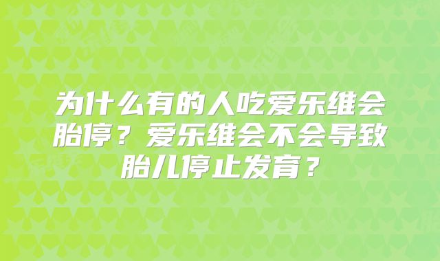 为什么有的人吃爱乐维会胎停？爱乐维会不会导致胎儿停止发育？