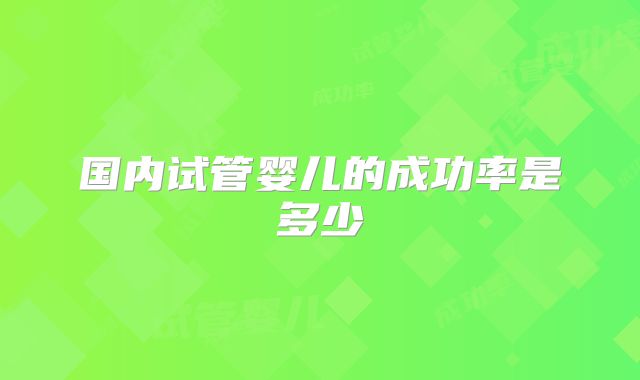 国内试管婴儿的成功率是多少