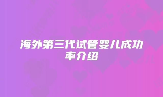 海外第三代试管婴儿成功率介绍