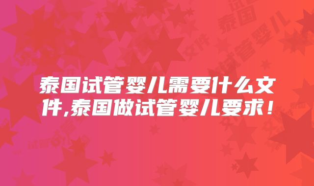 泰国试管婴儿需要什么文件,泰国做试管婴儿要求！