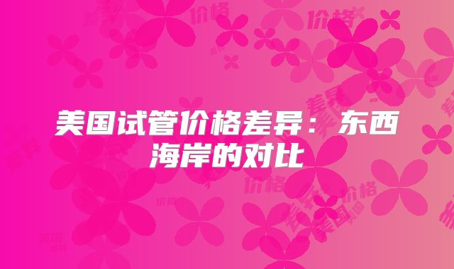 美国试管价格差异：东西海岸的对比