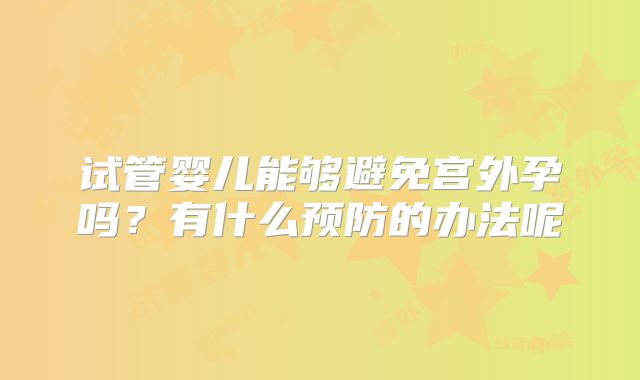 试管婴儿能够避免宫外孕吗?有什么预防的办法呢