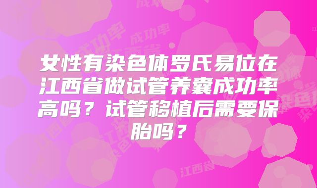 女性有染色体罗氏易位在江西省做试管养囊成功率高吗？试管移植后需要保胎吗？