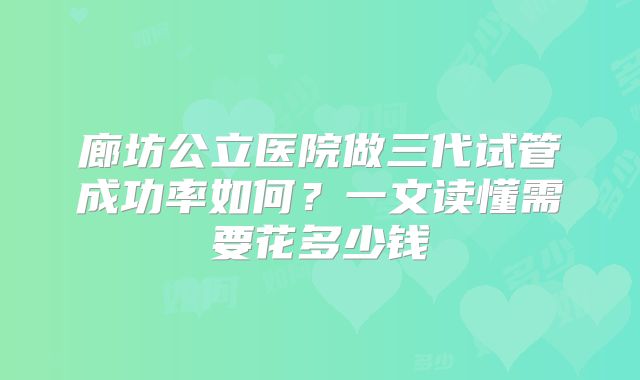 廊坊公立医院做三代试管成功率如何？一文读懂需要花多少钱