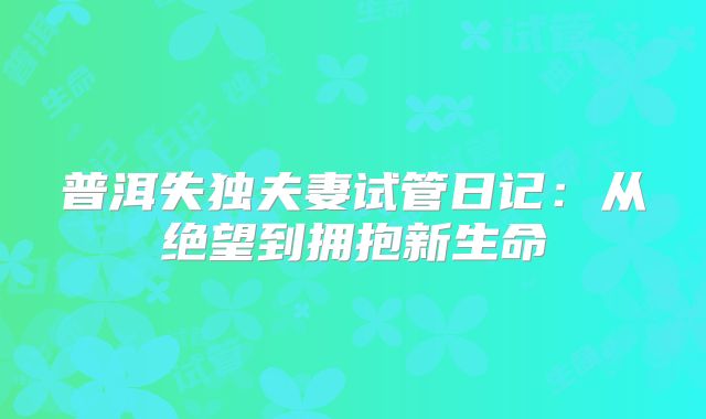 普洱失独夫妻试管日记:从绝望到拥抱新生命