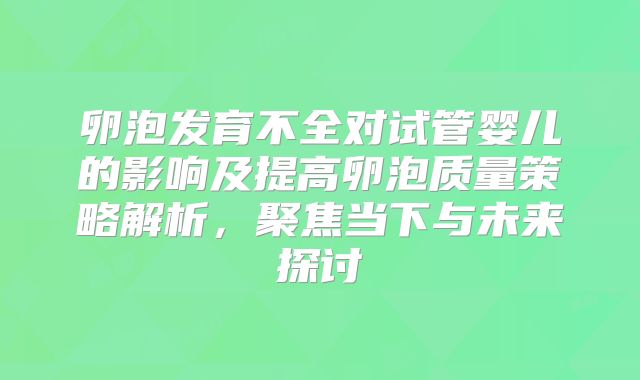 卵泡发育不全对试管婴儿的影响及提高卵泡质量策略解析,聚焦当下与未来探讨