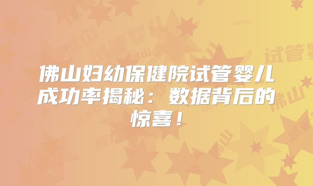 佛山妇幼保健院试管婴儿成功率揭秘：数据背后的惊喜！