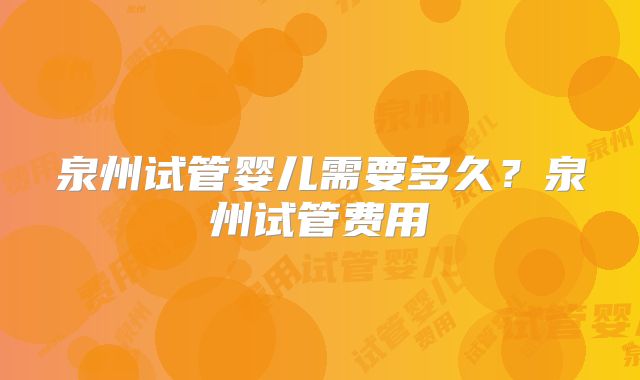 泉州试管婴儿需要多久？泉州试管费用