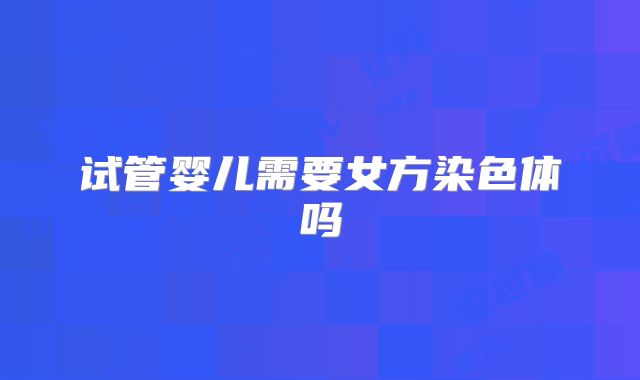 试管婴儿需要女方染色体吗