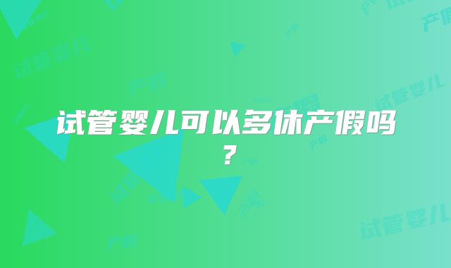 试管婴儿可以多休产假吗？