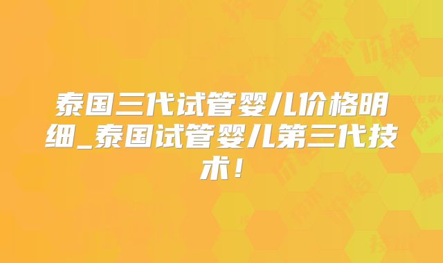 泰国三代试管婴儿价格明细_泰国试管婴儿第三代技术！