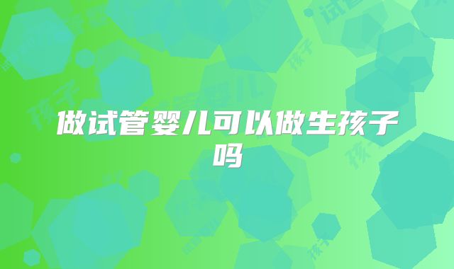 做试管婴儿可以做生孩子吗