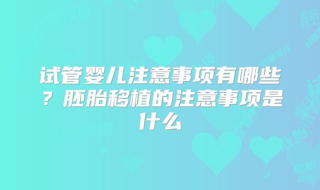 试管婴儿注意事项有哪些？胚胎移植的注意事项是什么