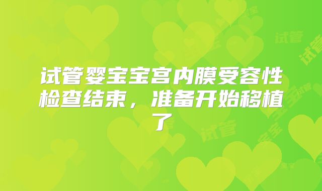 试管婴宝宝宫内膜受容性检查结束，准备开始移植了