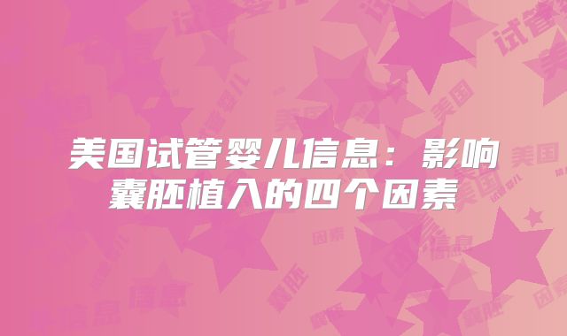 美国试管婴儿信息:影响囊胚植入的四个因素