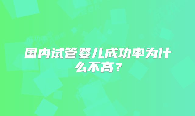 国内试管婴儿成功率为什么不高？