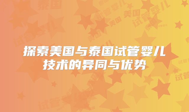 探索美国与泰国试管婴儿技术的异同与优势