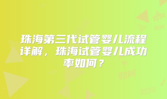 珠海第三代试管婴儿流程详解，珠海试管婴儿成功率如何？