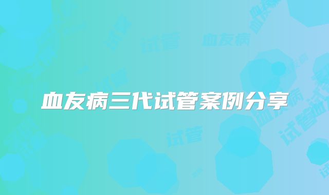 血友病三代试管案例分享